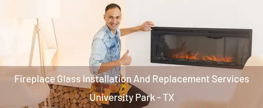  Fireplace Glass Installation And Replacement Services University Park - TX