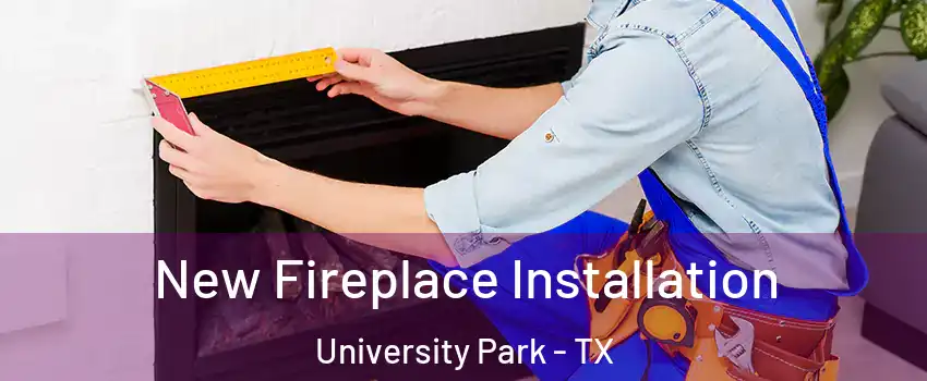  New Fireplace Installation University Park - TX