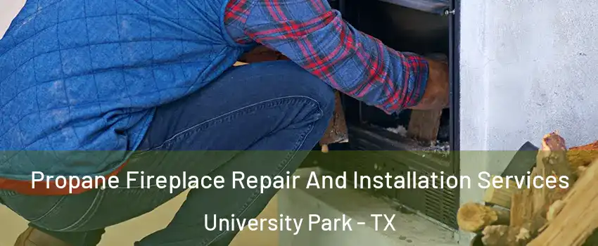  Propane Fireplace Repair And Installation Services University Park - TX